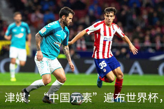 津媒：“中国元素”遍布世界杯，官方用球也是中国制造