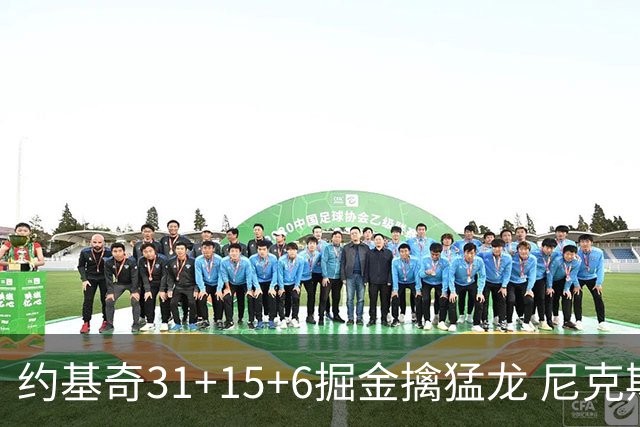 约基奇31+15+6掘金擒猛龙 尼克斯送篮网4连败